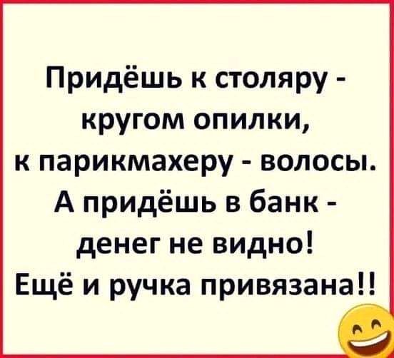 Придёшь к столяру кругом опилки к парикмахеру волосы А придёшь в банк денег не видно Ещё и ручка привязана