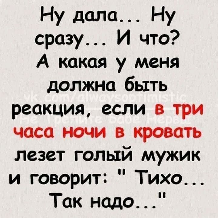 Ну дала Ну сразу И что А какая у меня должна быть реакция если в три часа ночи в кровать лезет голый мужик и говорит Тихо Так надо