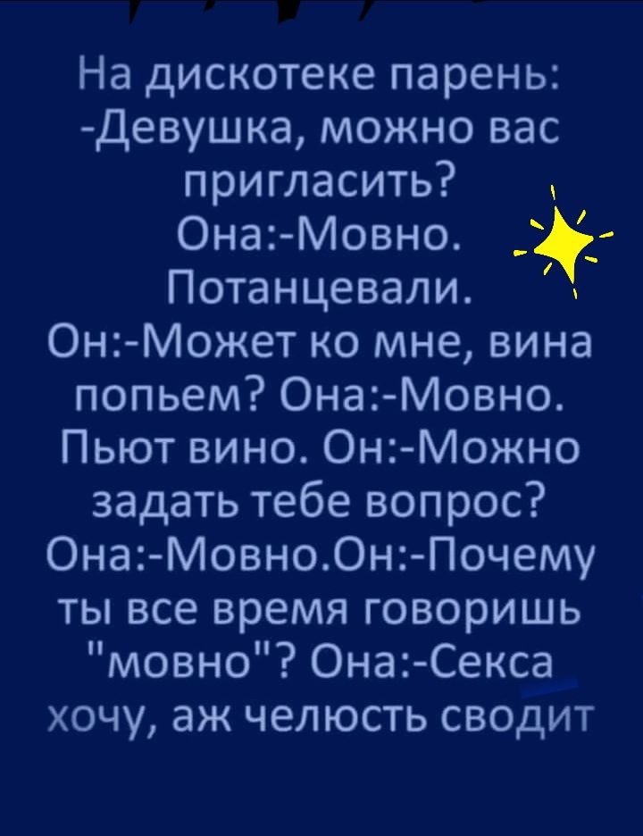 На дискотеке парень Девушка можно вас пригласить Она Мовно Потанцевали Он Может ко мне вина попьем Она Мовне Пьют вино Он Можно задать тебе вопрос Она Мовн00н Почему ты все время говоришь мовно Она Секса хочу аж челюсть сводит