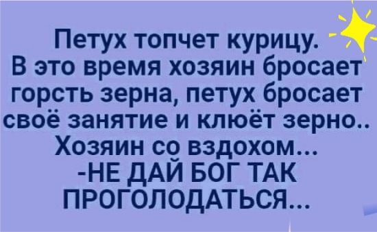 Петух топчет курицу В это время хозяин бросает гор__ть зерна петух бросает своё занятие и клюёт зерно Хозяин со вздохом НЕ дАЙ БОГ ТАК ПРОГОЛОДАТЬСЯ