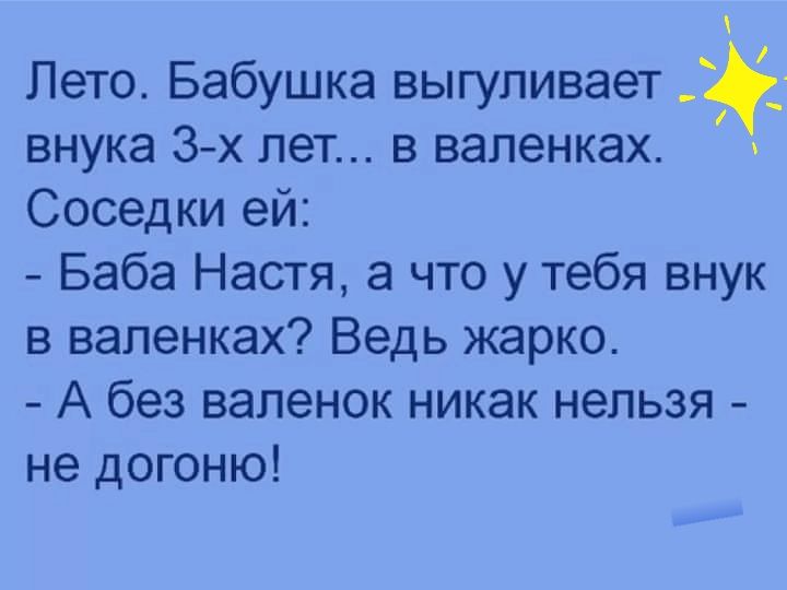 Лето Бабушка выгуливает внука 3 х лет в валенках Соседки ей Баба Настя а что у тебя внук в валенках Ведь жарко А без валенок никак нельзя не догоню