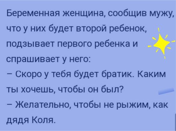 Беременная женщина сообщив мужу что у них будет второй ребенок подзывает первого ребенка и спрашивает у него Скоро у тебя будет братик Каким ты хочешь чтобы он был _ Желательно ЧТОбЫ не РЫЖИМ КЗК дядя Коля