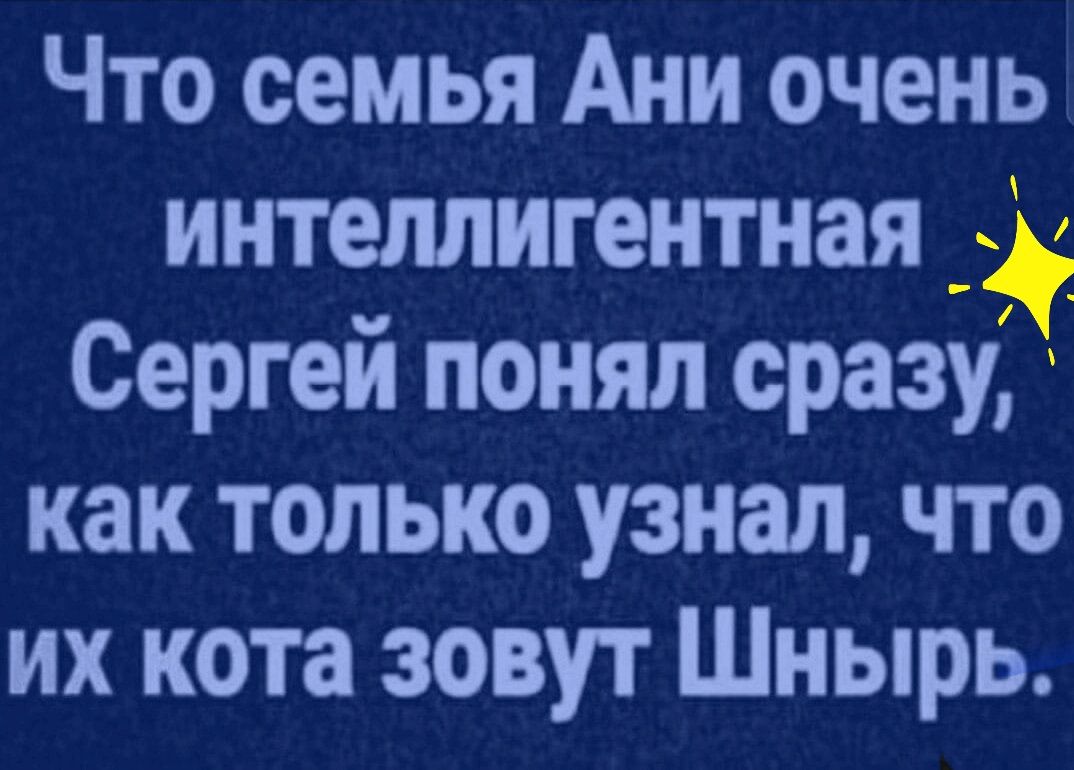 Что семья Ани очень интеллигентная Сергей понял сразу как только узнал что их кота зовут Шнырь
