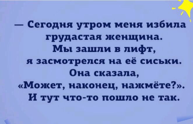 1 Сегодня утром меня избила грудастая женщина Мы зашли в лифт я засмотрепся на её сиськи Она сказала Может наконец нажмёте И тут что то пошло не так