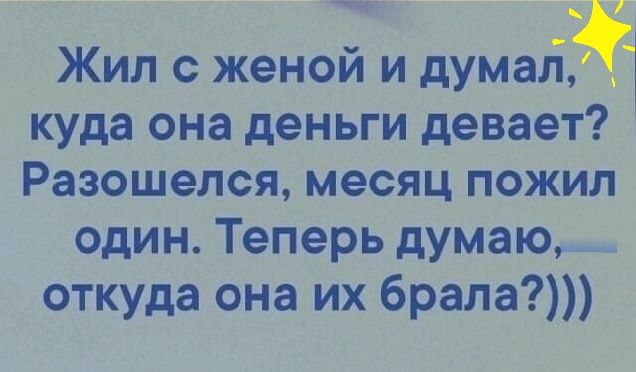 Жил с женой и думаіят куда она деньги девает Разошелся месяц пожил один Теперь думаю откуда она их брала