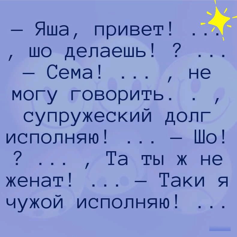 Яша привет Т4г шо делаешь Сема не могу говорить супружеский долг исполняю Шо Та ты ж не женат Таки я чужой исполняю