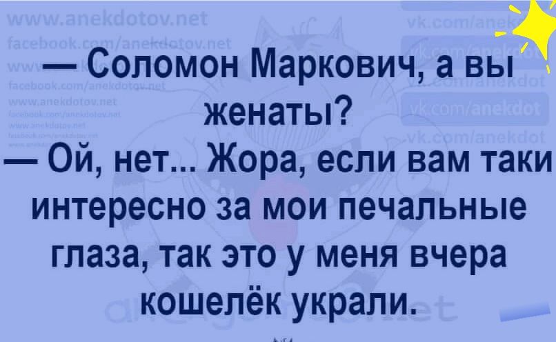 Соломон Маркович а вы женаты Ой нет Жора если вам таки интересно за мои печальные глаза так это у меня вчера кошелёк украли