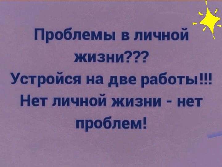 1 Проблемы в личной жизни Устройся на две работы Нет личной жизни нет проблем