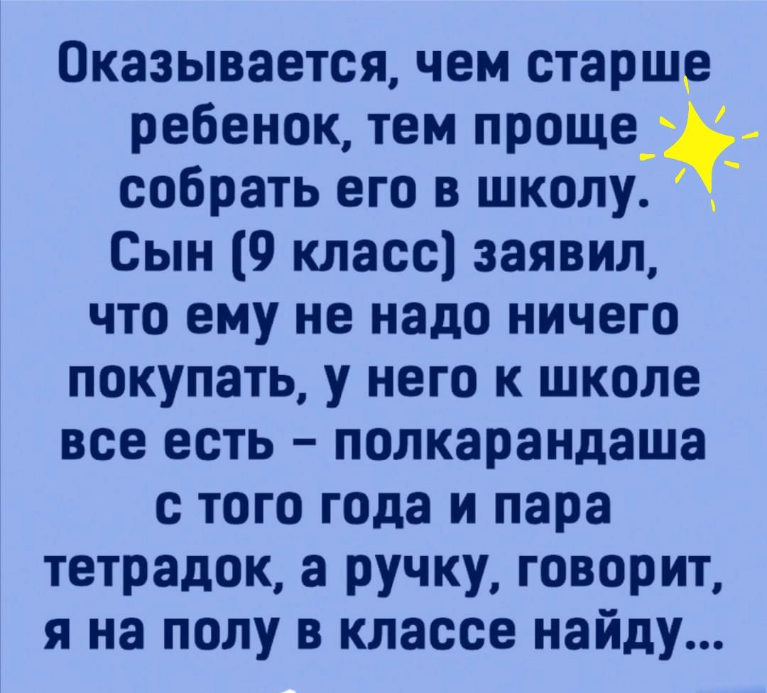 Оказывается чем старше ребенок тем проще_ собрать его в школу Сын 9 класс заявил что ему не надо ничего покупать у него к школе все есть полкарандаша с того года и пара тетрадок а ручку говорит я на полу в классе найду