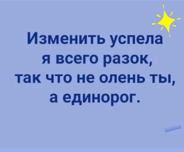 Изменить успела я всего разок так что не олень ты а единорог