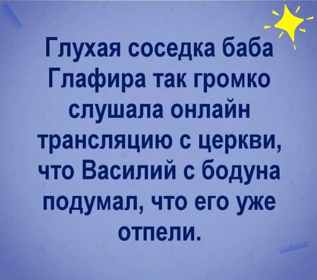 Глухая соседка баба Глафира так громко слушала онлайн трансляцию с церкви что Василий с бодуна подумал что его уже ОТПЕПИ