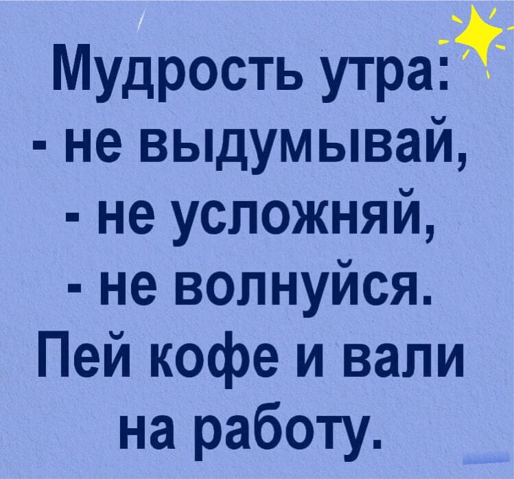 Мудрость утраійГ не выдумывай не усложняй не волнуйся Пей кофе и вали на работу