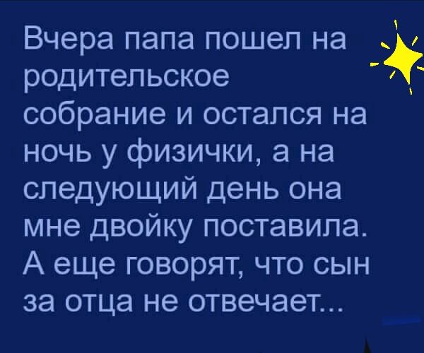 Вчера папа пошел на родительское собрание и остался на ночь у физички а на следующий день она мне двойку поставила А еще говорят что сын за отца не отвечает