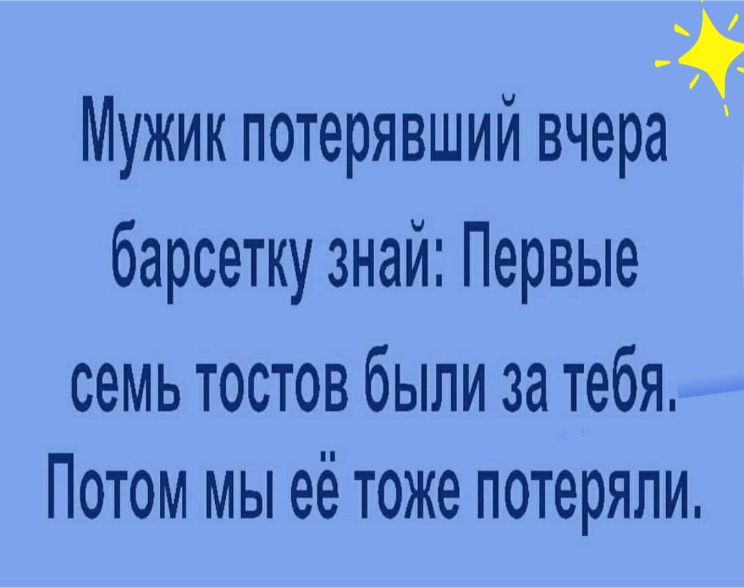 Мужик потерявший вчера барсетку знай Первые семь тостов были за тебя Потом мы её тоже потеряли