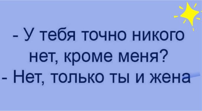 У тебя точно никого нет кроме меня Нет только ты и жена
