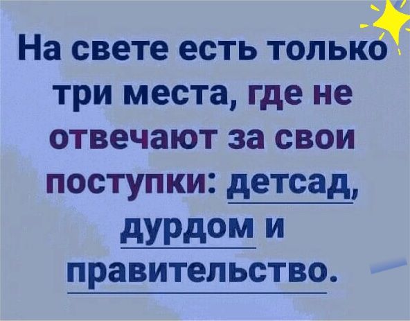 На свете есть т олЬко три места где не отвечают за свои поступки детсад дурдом и правительство