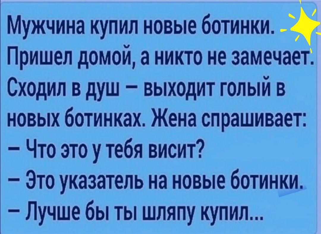 Мужчина купил новые ботинки Пришел домой а никто не замечает Сходил в душ  выходит голый в новых ботинках Жена спрашивает Что это у тебя висит Это  указатель на новые ботинки Лучше бы