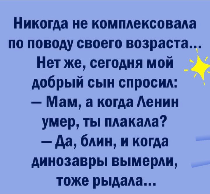 Никогда не комплексовада по поводу своего возраста Нет же сегодня мой ц добрый сын спросим Мам а когда Аенин умер ты макага да блин и когда динозавры вымерли тоже рыдада