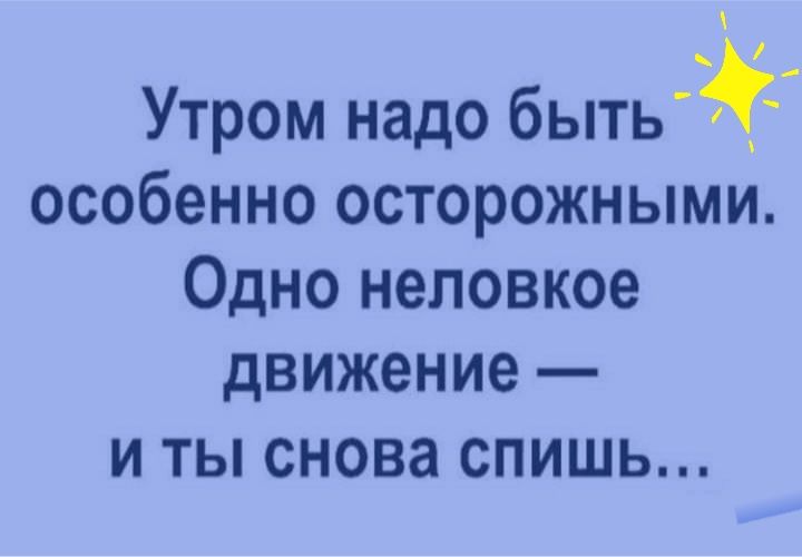 Утром надо быть_ особенно осторожными Одно неловкое движение И ТЫ СНОВЗ СПИШЬ