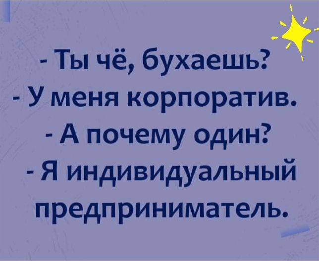 я _ Ты чё бухаешь У меня корпоратив А почему один Я индивидуальный предприниматель