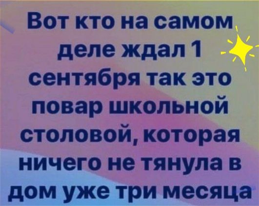 Вот кто на еайьм _ деле ждал 1 7 сентября так это повар школьной столовой которая ничего не тянула в дом уже три месяца