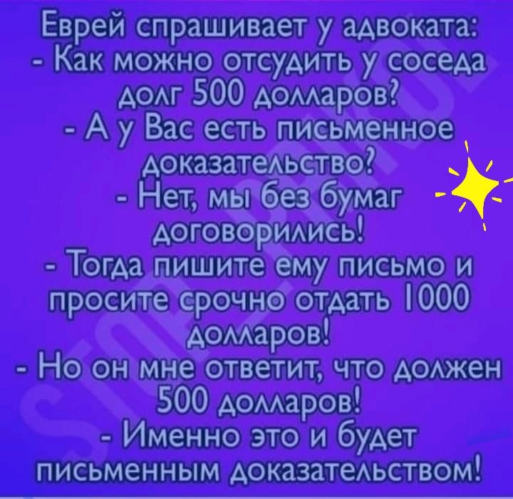 Еврей спрашивает у адвоката Как можно отсудить у соседа додг 500 домаров А у Вас есть письменное доказатежьетво Нет мы без бумаг договёримсь Тогда пишите ему письмо и просите ерочне отдать 000 домаров Но он мне ответит что доджен 500 домаров Именно это и будет письменным доказатеАьством