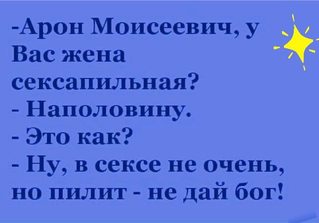 Арон Моисеевич у _ Вас жена сексапильная Наполовину Это как Ну в сексе не очень но пилит не дай бог