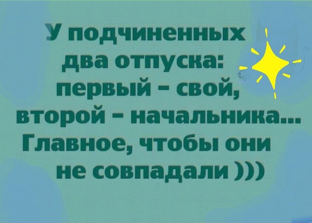 У подчиненных два отпусиа __ первый свой второй начальника Главное чтобы они не совпадали