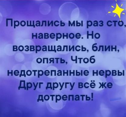 Прощались мы раз сто наверное Но возвращались блин опять Чтоб недотрепанные нервы друг другу всё же дотрепать Е