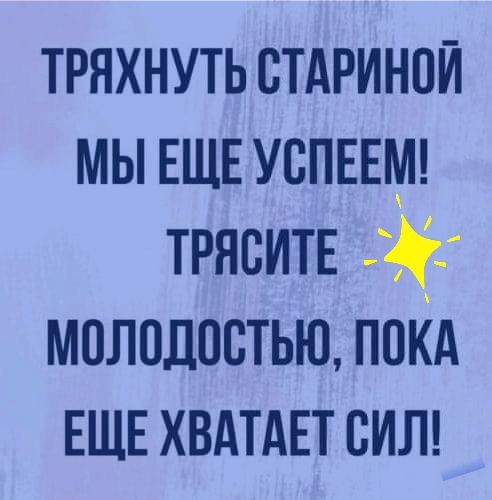 тряхнутьотдринои мы ЕЩЕ успеем тряоитв молодостью поКд ЕЩЕ ХВАТАЕТ сип