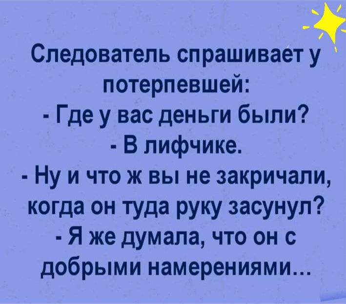 Следователь спрашивает у потерпевшей Где у вас деньги были В лифчике Ну и что ж вы не закричали когда он туда руку засунул Я же думала что он с добрыми намерениями