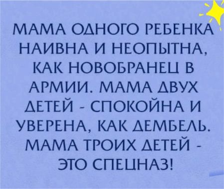 МАМА одного РЕБЕНКА НАИВНА и НЕОПЫТНА КАК новоыАнш в АРМИИ МАМА АВУХ АЕТЕЙ СПОКОЙНА и УВЕРЕНА КАК АЕМБЕАЬ МАМА троих АЕТЕЙ это СПЕЦНАЗ