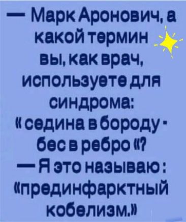 Марк Аронович какой термин вы как врач используете для синдрома седина в бороду бес в ребро Я это называю ипродинфарктный кобелизмм