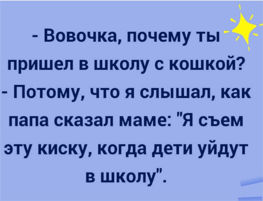 _ Вовочка почему ты пришел в школу с кошкой Потому что я слышал как папа сказал маме Я съем эту киску когда дети уйдут в школу