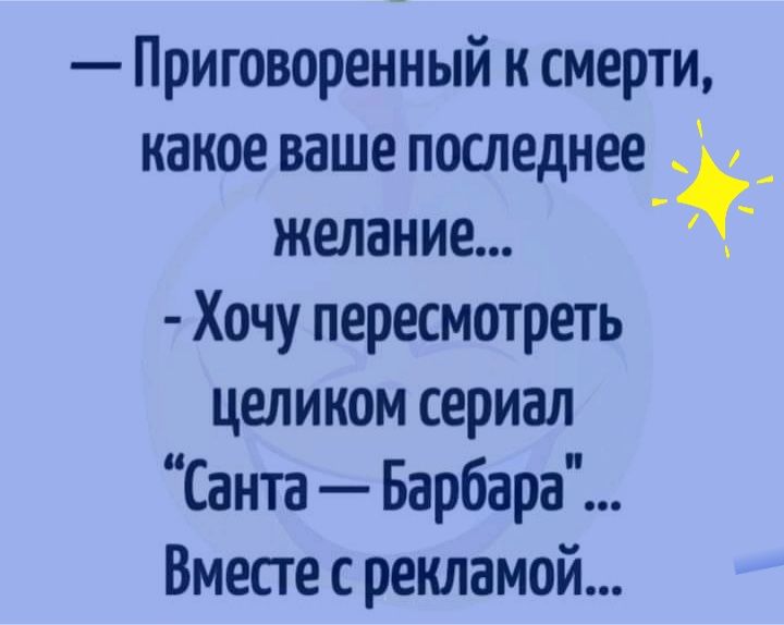 Приговоренный к смерти какое ваше последнее__ желание Хочу пересмотреть целиком сериал Санта Барбара Вместе с рекламой