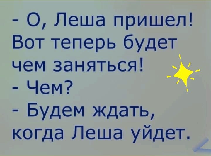 О Леша пришел Вот теперь будет чем заняться 3 Чем С Будем ждать когда Леша уйдет