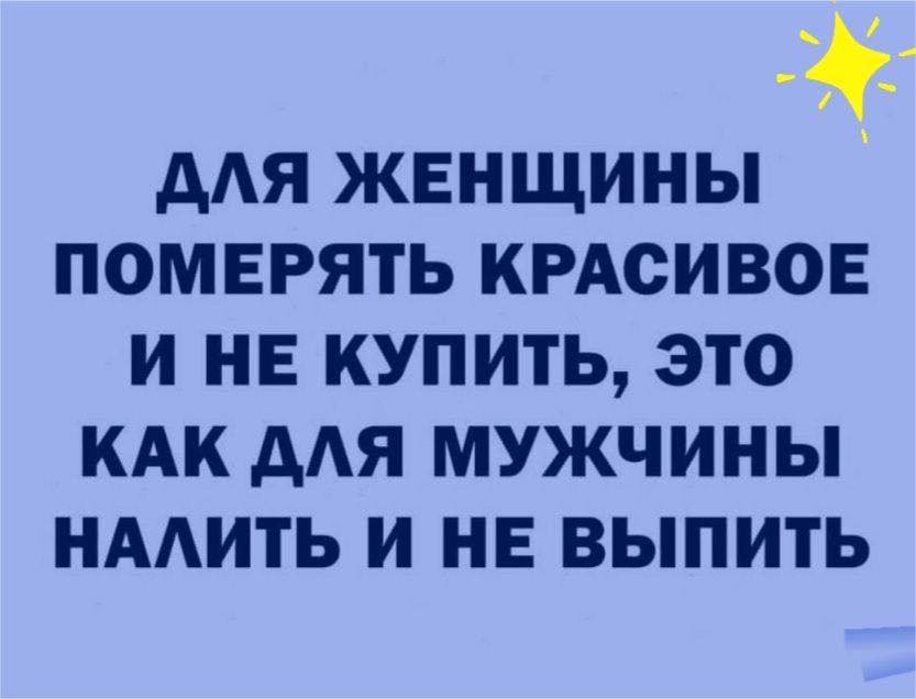 дАЯ женщины померять КРАСИВОЕ и НЕ купить это кдк дАЯ мужчины нмить и не выпить