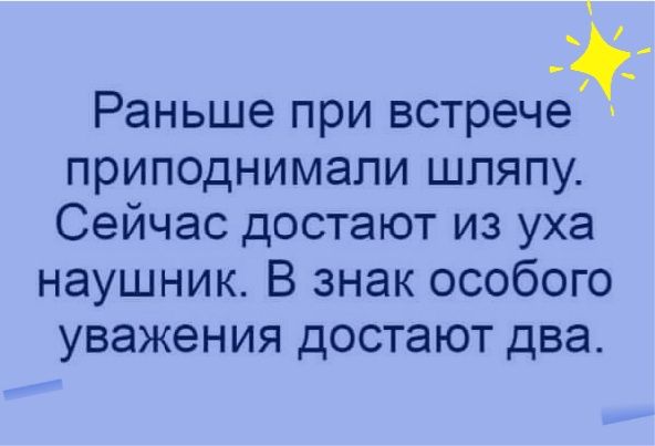 У _ Раньше при встрече приподнимапи шляпу Сейчас достают из уха наушник В знак особого уважения достают два