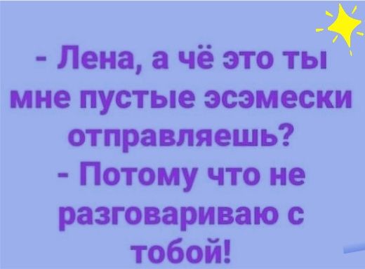 Лена а чё это ты мне пустые эсэмески отправляешь Потому что не разговариваю с тобой