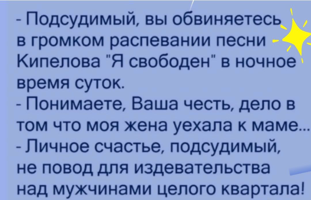 П0дсудимый вы обвиняетесь в громком распевании песни Кипелова Я свободен в ночное время суток Понимаете Ваша честь дело в том что моя жена уехала к маме Личное счастье подсудимый не повод для издевательства над мужчинами целого квартала