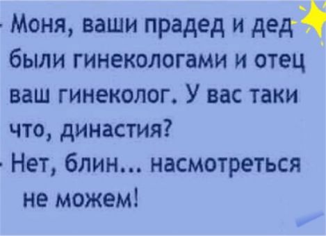 Моня ваши прадед и дед были гинекологами и отец ваш гинеколог У вас таки что династия Нет блин насмотреться не можем