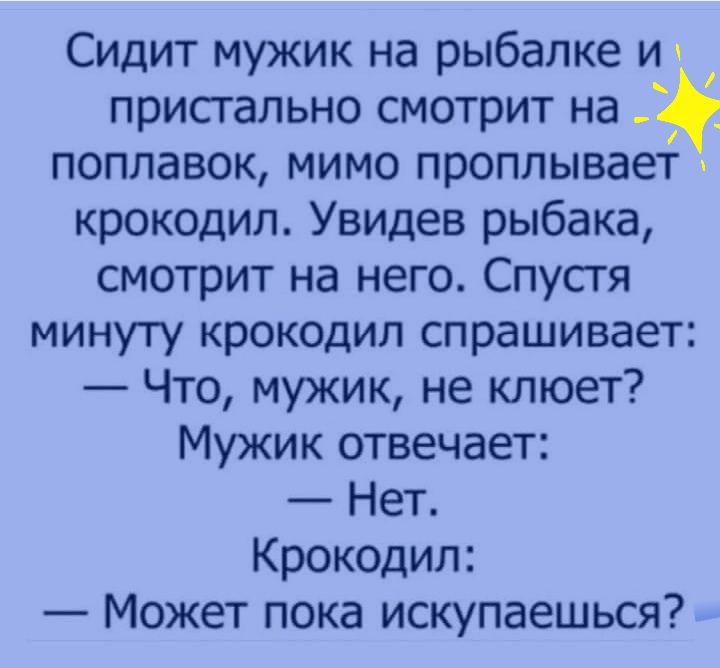 Сидит мужик на рыбалке И пристально смотрит на _ поплавок мимо проплывает крокодил Увидев рыбака смотрит на него Спустя минуту крокодил спрашивает Что мужик не клюет Мужик отвечает Нет Крокодил Может пока искупаешься