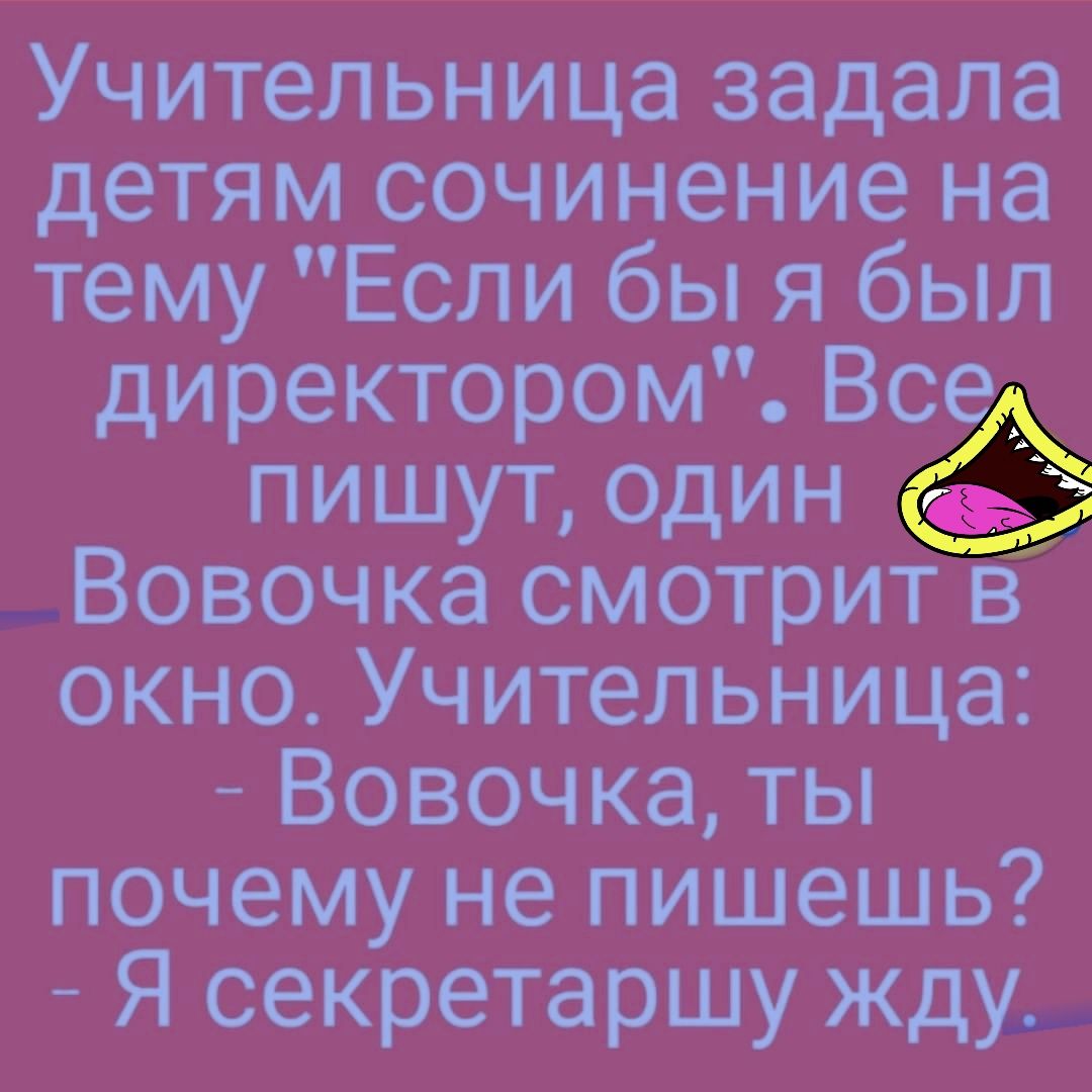 Учительница задала детям сочинение на тему Если бы я был директором Вс ПИШУТ ОДИН Вовочка смотрит в окно Учительница Вовочка ты почему не пишешь Я секретаршу Жду