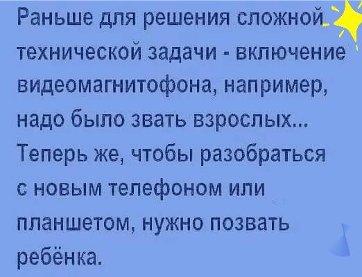 Раньше для решения сложной_ технической задачи включение видеомагнитофона например надо было звать взрослых Теперь же чтобы разобраться с новым телефоном или планшетом нужно позвать ребёнка