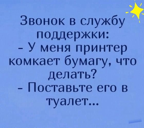 Звонок в службу поддержки У меня принтер комкаегбумагучто делать 10ставьте его в туалет