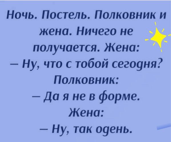 Ночь Пастель Полковник и жена Ничего не получается Жена Ну что с тобой сегоуня Полковник Да я не в форме Жена Ну так оуень