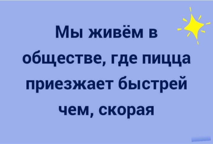 Мы живём в обществе где пицца приезжает быстрей чем скорая