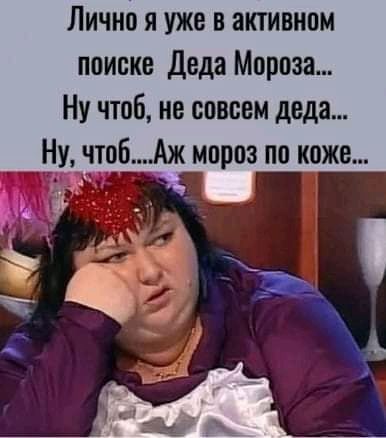 Лично я уже в активном поиске Деда Мороза Ну чтоб не совсем деда