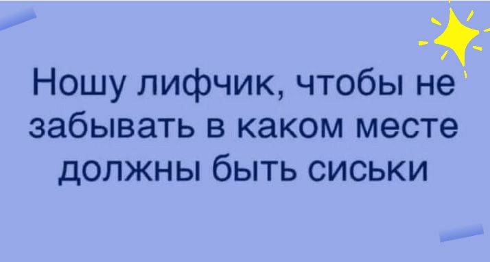 _ Ношу лифчик чтобы не забывать в каком месте должны быть сиськи