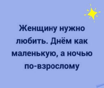 Женщину нужно любить днём как маленькую а ночью по взрослому